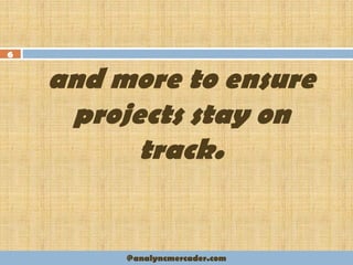and more to ensure
projects stay on
track.
6
@analyncmercader.com
 