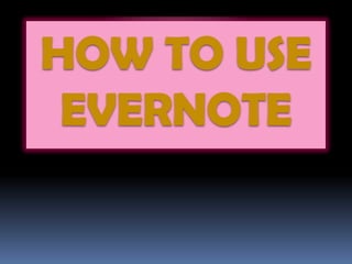 HOW TO USE
EVERNOTE
 