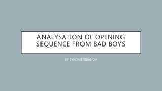 ANALYSATION OF OPENING
SEQUENCE FROM BAD BOYS
BY TYRONE SIBANDA
 
