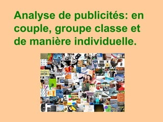 Analyse de publicités: en
couple, groupe classe et
de manière individuelle.
 