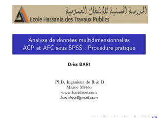 Analyse de données multidimensionnelles
ACP et AFC sous SPSS : Procèdure pratique
Driss BARI
PhD, Ingénieur de R & D
Maroc Météo
www.baridriss.com
bari.driss@gmail.com
1/28
 