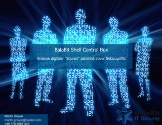 BalaBit Shell Control Box Analyse digitaler &quot;Spuren&quot; administrativer Netzzugriffe Martin Grauel [email_address] +49 170 8067 345 
