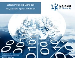 BalaBit syslog-ng Store Box Analyse digitaler &quot;Spuren&quot; im Netzwerk Martin Grauel [email_address] +49 170 8067 345 