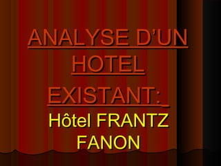 ANALYSE D’UNANALYSE D’UN
HOTELHOTEL
EXISTANT:EXISTANT:
Hôtel FRANTZHôtel FRANTZ
FANONFANON
 