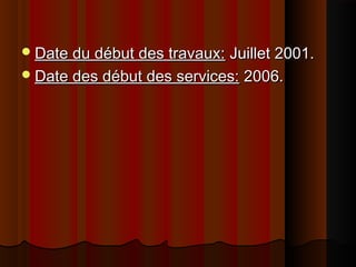 Date du début des travaux:Date du début des travaux: Juillet 2001.Juillet 2001.
Date des début des services:Date des début des services: 2006.2006.
 
