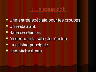 5-Le sous-sol:5-Le sous-sol:
Une entrée spéciale pour les groupes.Une entrée spéciale pour les groupes.
Un restaurant.Un restaurant.
Salle de réunion.Salle de réunion.
Atelier pour la salle de réunion.Atelier pour la salle de réunion.
La cuisine principale.La cuisine principale.
Une bâche à eau.Une bâche à eau.
 