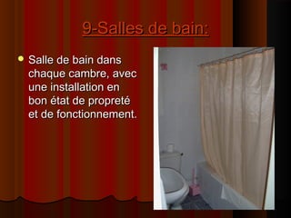 9-Salles de bain:9-Salles de bain:
 Salle de bain dansSalle de bain dans
chaque cambre, avecchaque cambre, avec
une installation enune installation en
bon état de propretébon état de propreté
et de fonctionnement.et de fonctionnement.
 
