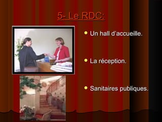 5- Le RDC:5- Le RDC:
 Un hall d’accueille.Un hall d’accueille.
 La réception.La réception.
 Sanitaires publiques.Sanitaires publiques.
 