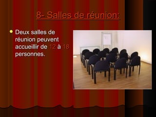 8- Salles de réunion:8- Salles de réunion:
 Deux salles deDeux salles de
réunion peuventréunion peuvent
accueillir deaccueillir de 1212 àà 1818
personnes.personnes.
 