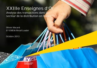 XXIIIe Enseignes d’Or
Analyse des transactions dans le
secteur de la distribution en France

Olivier Macard
EY EMEIA Retail Leader
Octobre 2013

 
