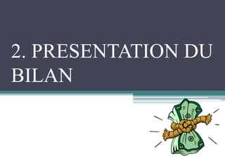2. PRESENTATION DU
BILAN
 