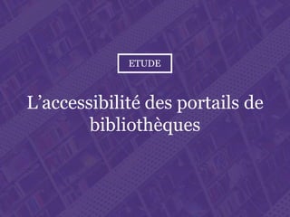 L’accessibilité des portails de bibliothèques
Paris. Ministère de la Culture et de la Communication
L’accessibilité des portails de
bibliothèques
---
Analyse qualitative
 