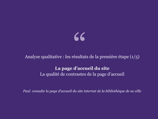L’accessibilité des portails de bibliothèques
Paris. Ministère de la Culture et de la Communication
Analyse qualitative : les résultats de la première étape (1/5)
La page d’accueil du site
La qualité de contrastes de la page d’accueil
Paul consulte la page d’accueil du site internet de la bibliothèque de sa ville
“
 
