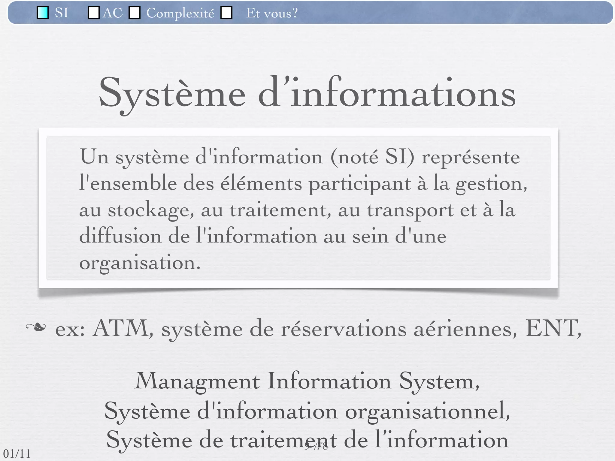 SI         AC   Complexité    Et vous?


                              Importance du SI
          Importance qui s'est largement accrue dans les 20
           dernières années
          Société de l'information & Économie du savoir
          De plus en plus le DSI* est au moins aussi important que
           la DRH ou le marketing


                                           Secteurs


           * "Direction des Systèmes d'Information", désigne le service
                                  informatique d'une entreprise
                                                       10 /76
 09/11
lundi 5 septembre 2011
 