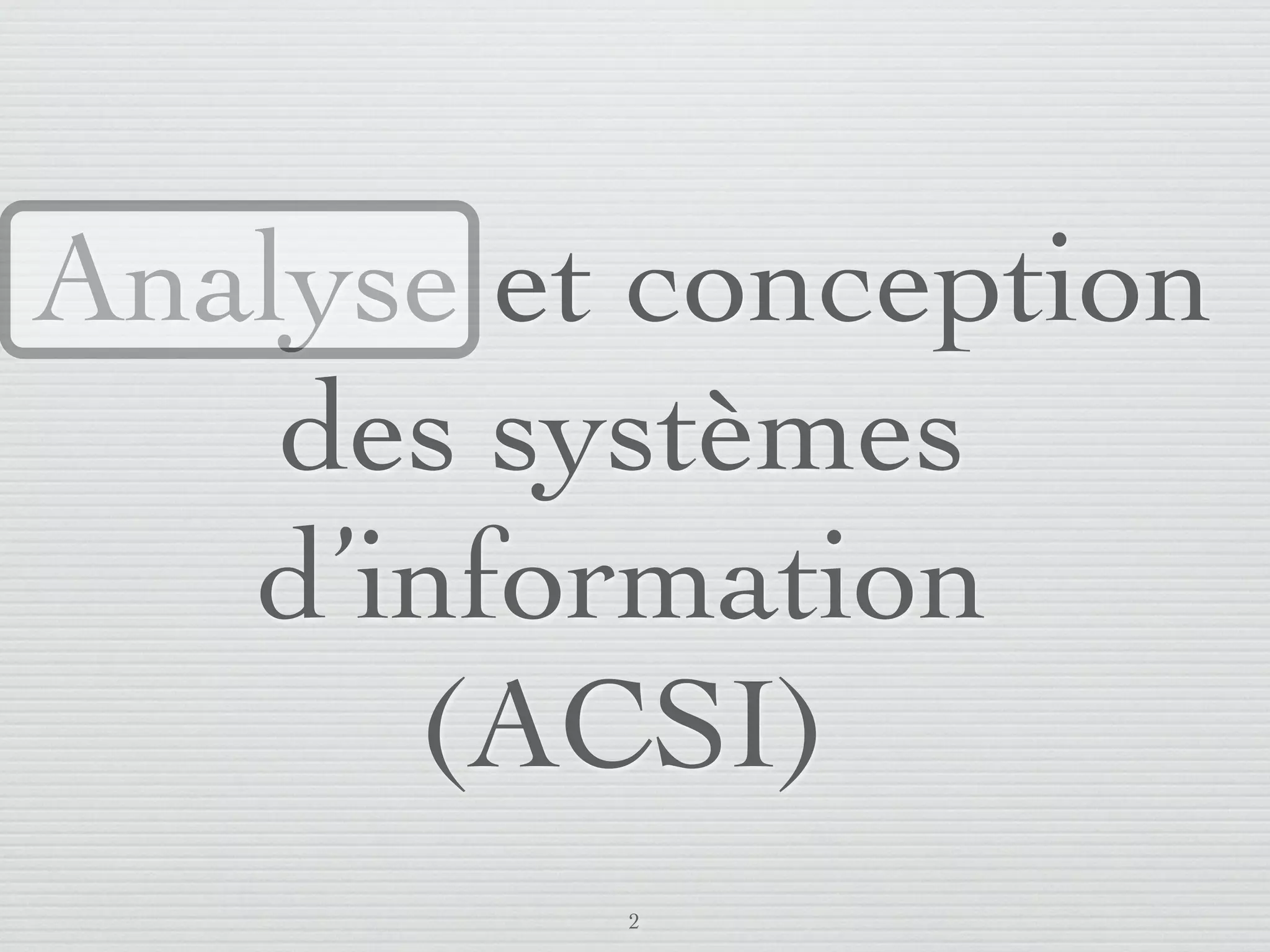 Analyse et conception
       des systèmes
      d’information
         (ACSI)
                         2
lundi 5 septembre 2011
 