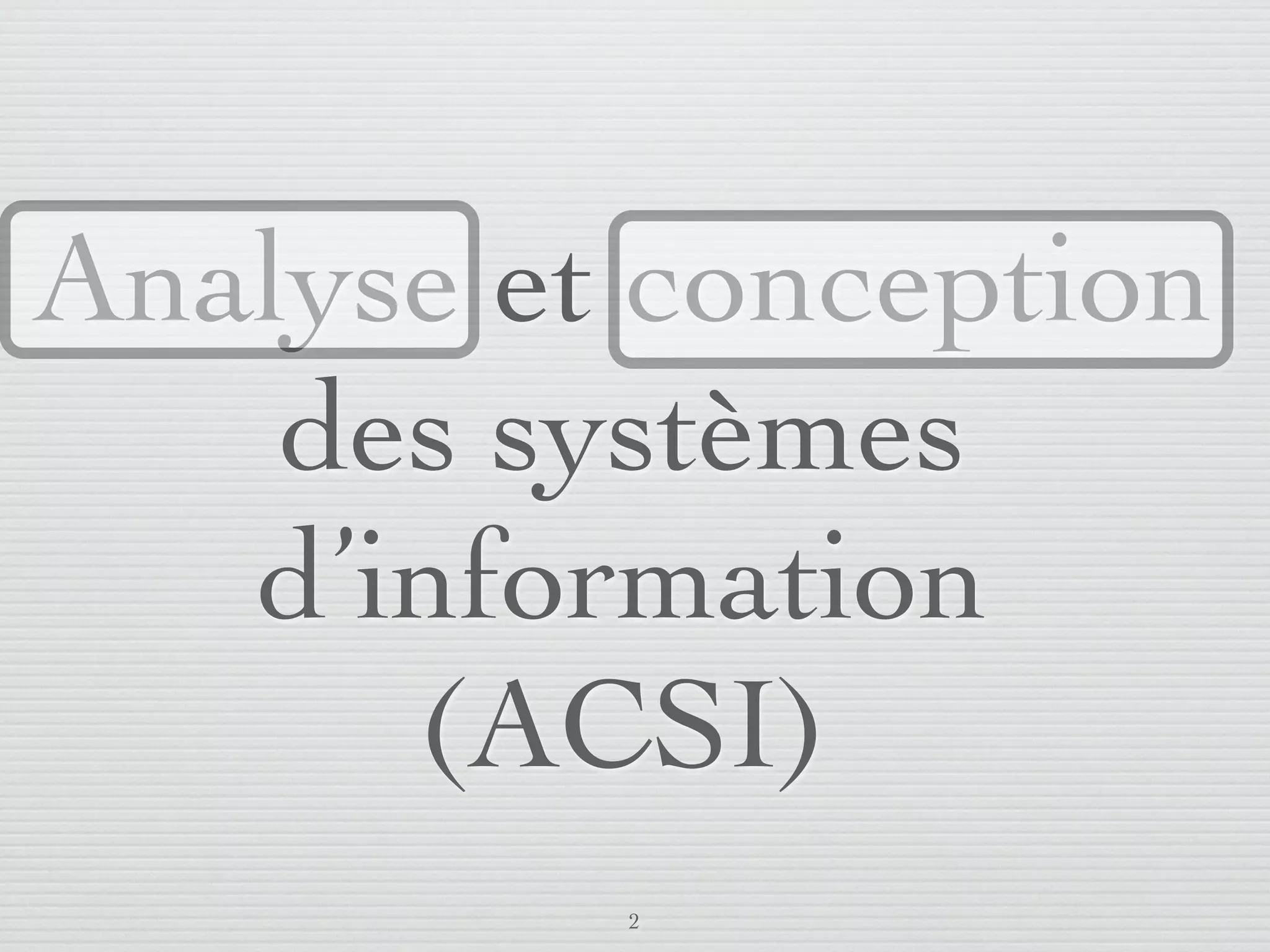 Analyse et conception
       des systèmes
      d’information
         (ACSI)
                         2
lundi 5 septembre 2011
 
