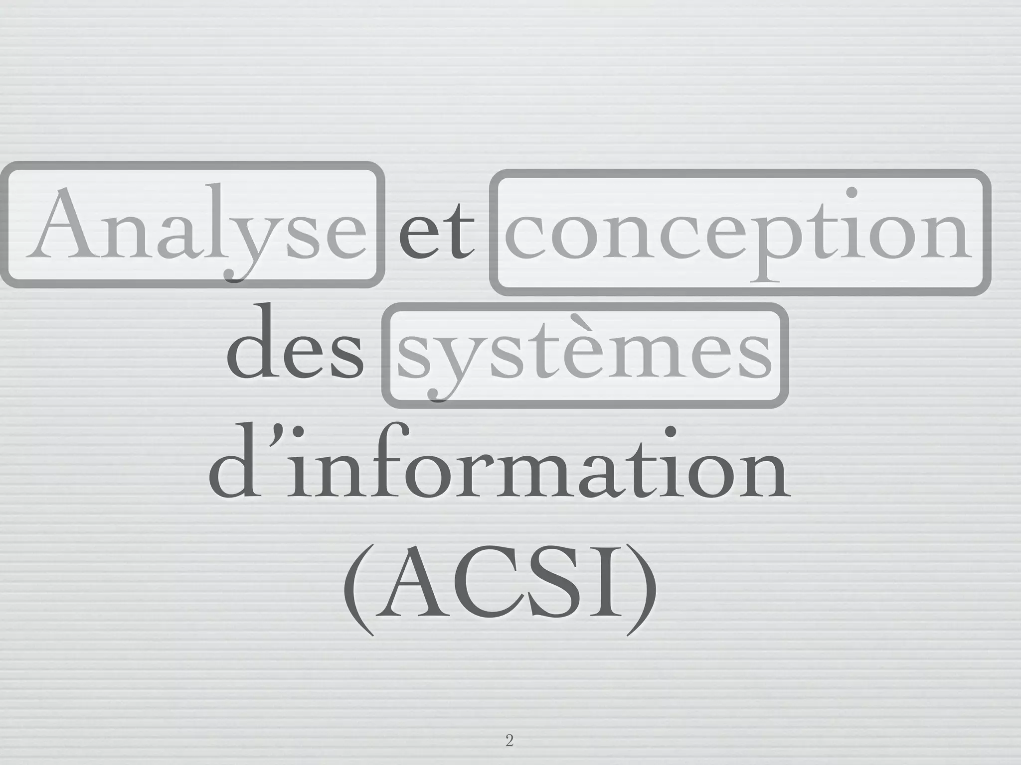 Analyse et conception
       des systèmes
      d’information
         (ACSI)
                         2
lundi 5 septembre 2011
 
