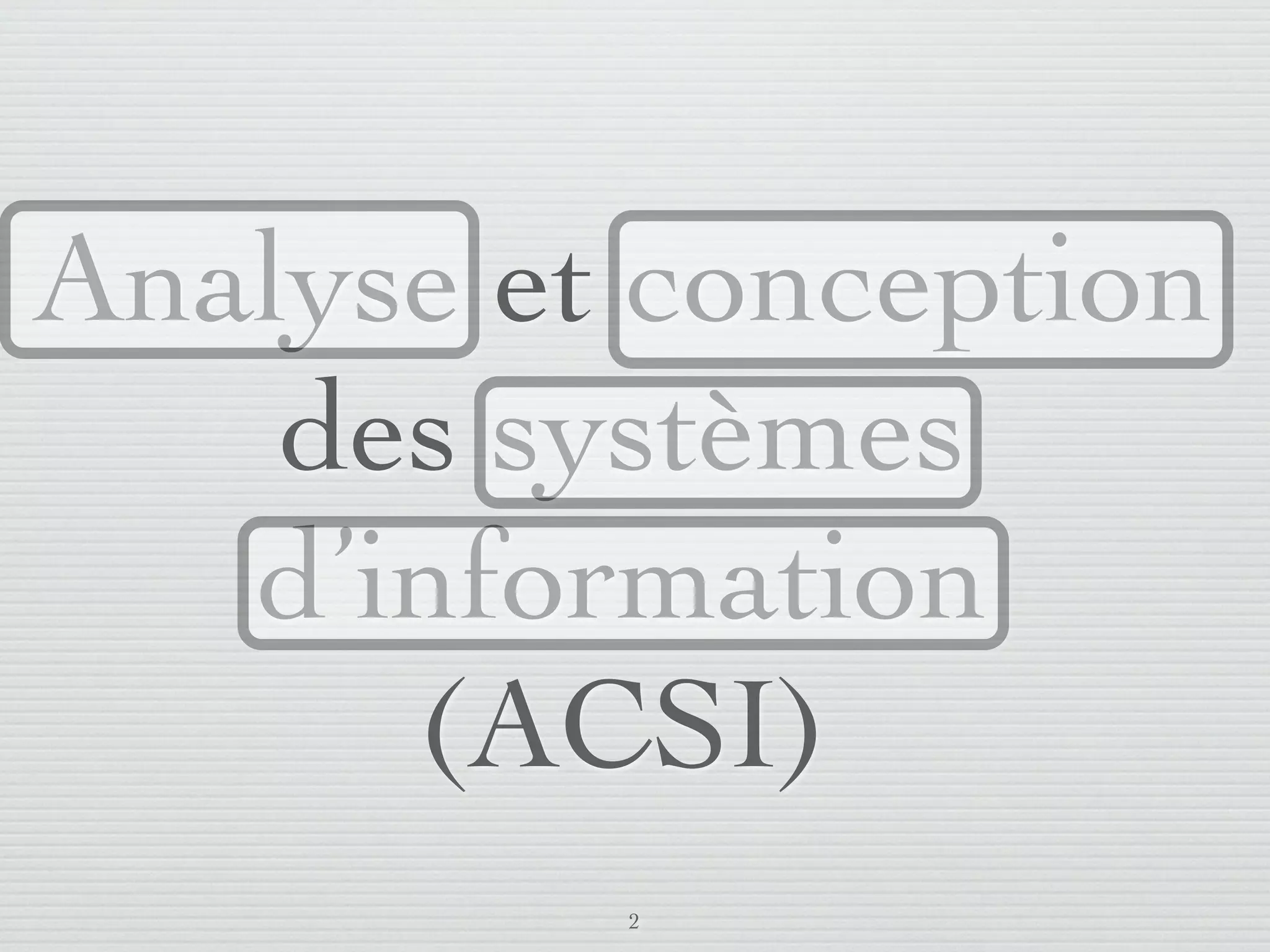 Analyse et conception
       des systèmes
      d’information
         (ACSI)
                         2
lundi 5 septembre 2011
 