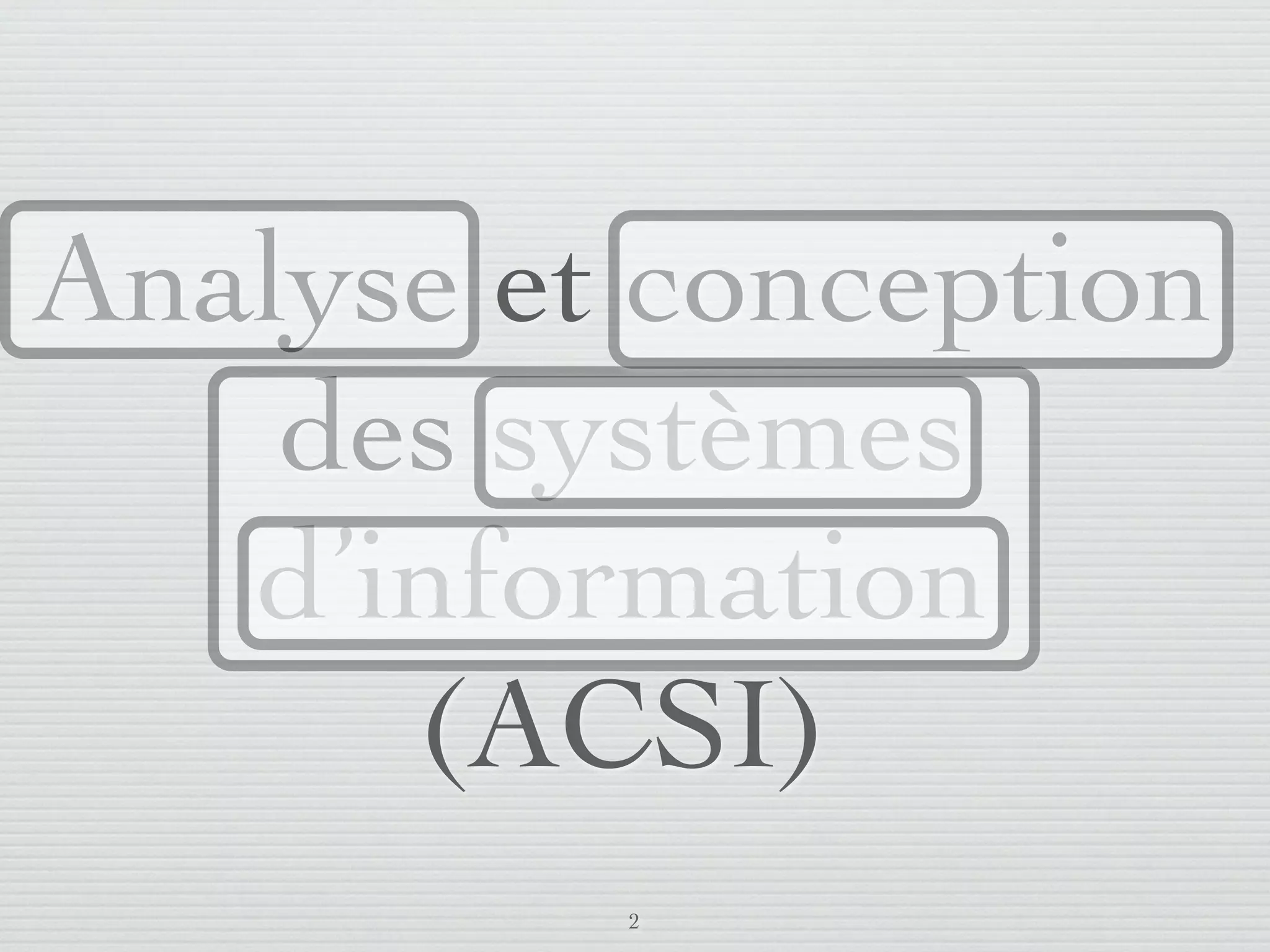 Analyse et conception
       des systèmes
      d’information
         (ACSI)
                         2
lundi 5 septembre 2011
 