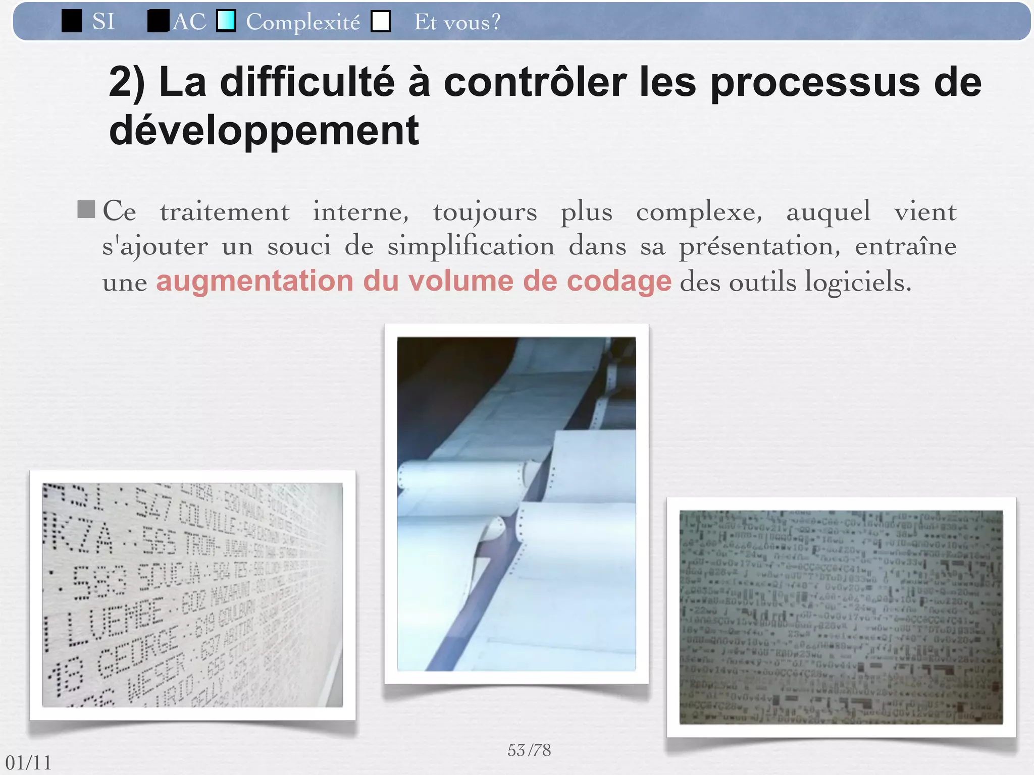 SI           AC     Complexité       Et vous?

                  Les phases du développement d’un SI
 Etude d’opportunité
                                             Analyse
                           Avant-projet      Etude du fonctionnement dʼune entreprise
                                             conduisant à rationaliser lʼorganisation et à
              Analyse                        automatiser les tâches pouvant lʼêtre.
                                             => observer & décrire.



           Conception                                Point de vue de l’utilisateur
                                                                       Le Quoi

           Réalisation                                    Build the right system
                                                         Construire le bon système
                         Test et démarrage
                                                              44 /76
 09/11
lundi 5 septembre 2011
 