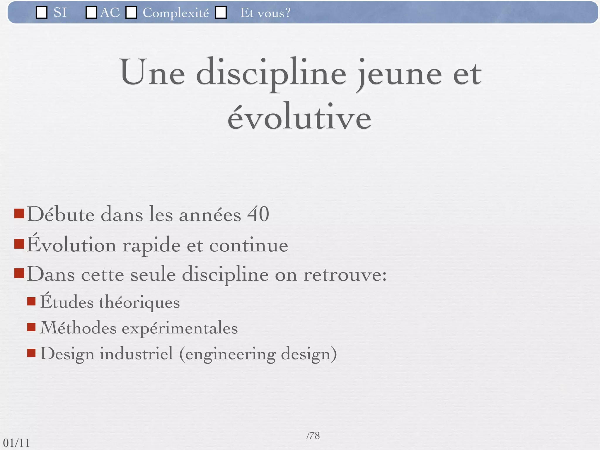 SI         AC   Complexité   Et vous?

                 2) La difficulté à contrôler les processus de
                 développement
           Le processus de développement de tels outils logiciels ne peut plus être
            appréhendé (en un temps raisonnable) par une seule personne et doit
            faire l'objet d'un travail d'équipe.
           La complexité organisationnelle vient s'ajouter à la complexité du
            logiciel à développer.




                                                      53 /76
 09/11
lundi 5 septembre 2011
 