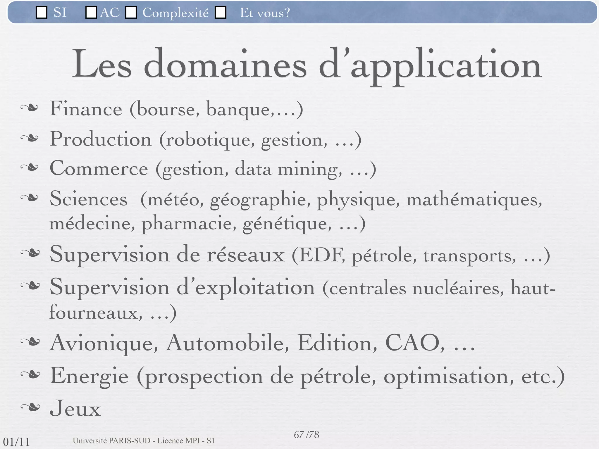 SI         AC   Complexité   Et vous?

             3) La flexibilité dans la programmation

                     L'industrie du logiciel possède moins de normes, les concepteurs
                      sont alors tentés de créer leurs propres briques de base pour
                      s'assurer qu'elles répondent parfaitement à leur besoins : le
                      développement logiciel en devient donc d'autant plus laborieux.




                                                      58 /76
 09/11
lundi 5 septembre 2011
 