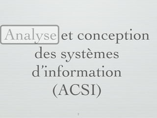 Analyse et conception
       des systèmes
      d’information
         (ACSI)
                         2
lundi 5 septembre 2011
 