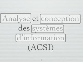 Analyse et conception
       des systèmes
      d’information
         (ACSI)
                         2
lundi 5 septembre 2011
 