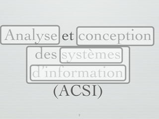 Analyse et conception
       des systèmes
      d’information
         (ACSI)
                         2
lundi 5 septembre 2011
 