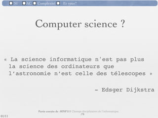 SI         AC   Complexité   Et vous?

                 1) La complexité des problèmes
  Cette complexité est encore accrue par l'évolution du dialogue entre le
   concepteur qui appréhende de mieux en mieux le domaine et l'utilisateur qui
   saisit mieux les possibilités de l'informatique et exprime mieux ses besoins.
   On constate une omni-présence de l’informatique : ubiquitous computing




                                      Maisons intelligentes : http://gerhome.cstb.fr/

                               Compteurs électriques
                                                      51 /76
 09/11
lundi 5 septembre 2011
 