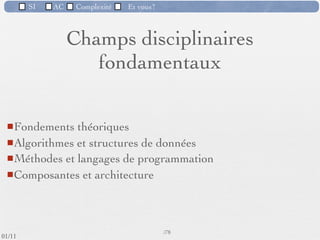 SI           AC     Complexité    Et vous?

         2) La difficulté à contrôler les processus de
         développement
           L’analyse des besoins consiste à comprendre ce que doit faire le
            système et ce que veut l’utilisateur, MAIS
                         Il ne le sait pas toujours
                         Il le sait mais ne sait pas l'exprimer
                         Il sait l'exprimer mais on ne le comprend pas
         DONC : Dialogue ; Patience ; Prototypes ; Ecrans
                     Les besoins changent (achats, technos, ....)
         DONC : Rigueur de spéciﬁcation, Agilité, réutilisation, adaptabilité




                                                           54 /76
 09/11
lundi 5 septembre 2011
 