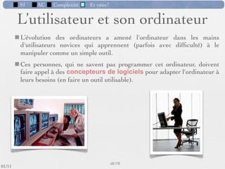 SI         AC   Complexité   Et vous?

  4) Le passage du monde continu au monde
  discret

        La modélisation du réel, qui est
         régie par des lois physiques
         continues, s'appuie sur des éléments
         discrets possédant un nombre fini
         d'états.


        En météorologie, l’atmosphère est
         modélisée par un ensemble de cubes
         où la température et la pression sont
         considérées comme homogènes.




                                                      59 /76
 09/11
lundi 5 septembre 2011
 