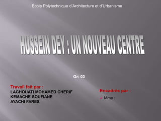 École Polytechnique d’Architecture et d’Urbanisme
Travail fait par :
LAGHOUATI MOHAMED CHERIF
KEMACHE SOUFIANE
AYACHI FARES
Encadrés par :
 Mme :
Gr: 03
 