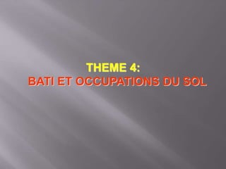 THEME 4:
BATI ET OCCUPATIONS DU SOL
 