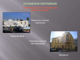 PATRIMOINE HISTORIQUE
 PRESERVATION ET RESTAURATION
(MISE EN VALEUR)
Patrimoine national:
mauresque
Patrimoine colonial:
néo-mauresque
Palais Boulkine
Résidence
 