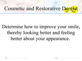 Cosmetic and Restorative Dentist
Determine how to improve your smile,
thereby looking better and feeling
better about your appearance.
 