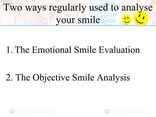 Two ways regularly used to analyse
your smile
1. The Emotional Smile Evaluation
2. The Objective Smile Analysis
 