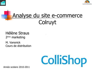 Analyse du site e-commerce Colruyt Hélène Straus 2 ème  marketing M. Vansnick Cours de distribution Année scolaire 2010-2011 