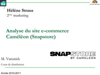 Analyse du site e-commerce Caméléon (Snapstore) Hélène Straus 2 ème  marketing M. Vansnick Cours de distribution Année 2010-2011 