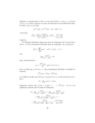r´p´tant ce raisonnement n fois, on voit qu’il existe xn ∈]x0 , xn−1 [ tel que
 e e
g (n) (xn ) = 0. Alors, toujours en vertu du th´or`me des accroissements ﬁnis,
                                               e e
il existe ξ ∈]x0 , xn [ tel que

                   g (n+1) (ξ) = f (n+1) (ξ) − (n + 1)!C = 0

c’est-`-dire
      a
                             n   f (k) (x0 )
                f (x) −      k=0     k!      (x      − x0 )k       f (n+1) (ξ)
                                       n+1
                                                               =               .
                            (x − x0 )                               (n + 1)!
C.Q.F.D.
    Le th´or`me pr´c´dent admet une sorte de r´ciproque. Si f est une fonc-
         e e       e e                         e
tion n + 1 fois continˆment d´rivable dans un voisinage I de x0 telle que
                      u      e
                                n
                  f (x) =           ak (x − x0 )k + rn (x) , x ∈ I
                            k=0

avec
                                             rn (x)
                                    lim               = 0,
                                x→x0       (x − x0 )n
alors, n´cessairement,
        e

                                f (k) (x0 )
                         ak =               pour 0 ≤ k ≤ n.
                                    k!
On a en eﬀet que rn (x) est n + 1 fois continˆment d´rivable et satisfait les
                                                u      e
relations
                        f (k) (x0 ) = k! ak + rn (x0 )
                                               (k)

                             (k)
et il suﬃt de v´riﬁer que rn (x0 ) = 0 pour 0 ≤ k ≤ n. Par r´currence sur k.
               e                                            e
On a
                           0 = lim rn (x) = r(x0 ).
                                     x→x0
                                                                        (k)
Supposant ensuite que rn (x0 ) = rn (x0 ) = · · · = rn (x0 ) = 0, on a en
appliquant plusieurs fois la r`gle de l’Hospital :
                              e
                          rn (x)                rn (x)
               0 = lim              = lim
                   x→x0(x − x0 )k+1 x→x0 (k + 1)(x − x0 )k
                                   rn (x)
                     = lim                      = ···
                      x→x0 (k + 1)k(x − x0 )k−1
                                          (k)
                                 rn (x)               r(k+1) (x0 )
                = lim                               =              .
                   x→x0   (k + 1)k · · · 2(x − x0 )    (k + 1)!

                                                86
 