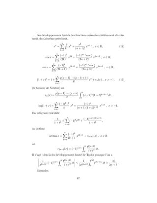 Les d´veloppements limit´s des fonctions suivantes s’obtiennent directe-
        e                  e
ment du th´or`me pr´c´dent.
          e e      e e
                                    n
                        x               1 k       eξ
                     e =                   x +          xn+1 , x ∈ R,                                            (18)
                                        k!     (n + 1)!
                                k=0
                            n
                                (−1)k 2k (−1)n+1 cos ξ 2n+2
             cos x =                   x +            x     , x ∈ R,
                                 (2k)!     (2n + 2)!
                        k=0
                    n
                              (−1)k           (−1)n+1 cos ξ 2n+3
         sin x =                      x2k+1 +              x     , x ∈ R,
                            (2k + 1)!           (2n + 3)!
                   k=0

                            n
                                p(p − 1) · · · (p − k + 1) k
     (1 + x)p = 1 +                                       x + rn (x) , x > −1,                                   (19)
                                            k!
                        k=1

(le binˆme de Newton) o`
       o               u
                                                                 x
                        p(p − 1) · · · (p − n)
             rn (x) =                                                (x − t)n (1 + t)p−n−1 dt,
                                 n!                          0

                         n
                                (−1)k−1 k        (−1)n
      log(1 + x) =                     x +                   xn+1 , x > −1.
                                   k       (n + 1)(1 + ξ)n+1
                        k=1
En int´grant l’identit´
      e               e
                                            n
                       1                                             (−1)n+1 t2(n+1)
                            =                   (−1)k t2k +                          ,
                     1 + t2                                              1 + t2
                                        k=0

on obtient
                                        n
                                            (−1)k 2k+1
                 arctan x =                        x   + r2n+2 (x) , x ∈ R
                                            2k + 1
                                     k=0

o`
 u
                                                                         x 2(n+1)
                                                                          t
                             r2n+2 (x) = (−1)n+1     dt.
                                              1 + t2                 0
Il s’agit bien l` du d´veloppement limit´ de Taylor puisque l’on a
                a     e                 e
                                    x 2(n+1)                                     |x|
         1                           t                           1                                      |x|
               (−1)n+1                               dt ≤                              t2(n+1) dt =          .
       x2n+2                    0       1+      t2          |x|2n+2          0                        2n + 3

     Exemples.

                                                        87
 