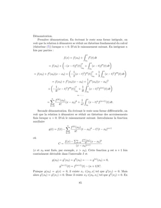 D´emonstration.
Premi`ere d´emonstration. En ´ecrivant le reste sous forme int´egrale, on
voit que la relation `a d´emontrer se r´eduit au th´eor`eme fondamental du calcul
(th´eor`eme (7)) lorsque n = 0. D’o`u le raisonnement suivant. En int´egrant n
fois par parties :
f(x) = f(x0) +
x
x0
f (t) dt
= f(x0) + −(x − t)f (t)
x
x0
+
x
x0
(x − t)f (t) dt
= f(x0) + f (x0)(x − x0) + −
1
2
(x − t)2
f (t)
x
x0
+
1
2
x
x0
(x − t)2
f (t) dt
= f(x0) + f (x0)(x − x0) +
1
2
f (x0)(x − x0)2
+ −
1
3!
(x − t)3
f (t)
x
x0
+
1
3!
x
x0
(x − t)3
f(iv)
(t) dt
= · · ·
=
n
k=0
f(k)(x0)
k!
(x − x0)k
+
1
n!
x
x0
(x − t)n
f(n+1)
(t) dt.
Seconde d´emonstration. En ´ecrivant le reste sous forme diﬀ´erentielle, on
voit que la relation `a d´emontrer se r´eduit au th´eor`eme des accroissements
ﬁnis lorsque n = 0. D’o`u le raisonnement suivant. Introduisons la fonction
auxiliaire
g(t) = f(t) −
n
k=0
f(k)(x0)
k!
(t − x0)k
− C(t − x0)n+1
o`u
C =
f(x) − n
k=0
f(k)(x0)
k! (x − x0)k
(x − x0)n+1
(x et x0 sont ﬁx´es, par exemple, x > x0). Cette fonction g est n + 1 fois
continˆument d´erivable dans l’intervalle I et
g(x0) = g (x0) = g (x0) = · · · = g(n)
(x0) = 0,
g(n+1)
(t) = f(n+1)
(t) − (n + 1)!C.
Puisque g(x0) = g(x) = 0, il existe x1 ∈]x0, x[ tel que g (x1) = 0. Mais
alors g (x0) = g (x1) = 0. Donc il existe x2 ∈]x0, x1[ tel que g (x2) = 0. En
85
 