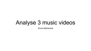 Analyse 3 music videos
Einas Mohamed

 