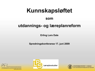 Kunnskapsløftet
                  som

utdannings- og læreplanreform

              Erling Lars Dale


     Spredningskonferanse 17. juni 2009
 