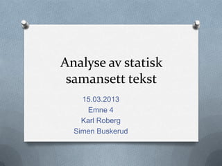 Analyse av statisk
 samansett tekst
    15.03.2013
     Emne 4
    Karl Roberg
  Simen Buskerud
 
