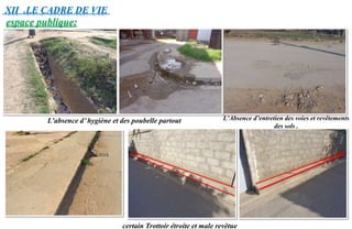 espace publique:
certain Trottoir étroite et male revêtue
L’Absence d’entretien des voies et revêtements
des sols .
L’absence d’ hygiène et des poubelle partout
XII .LE CADRE DE VIE
 