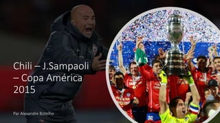 Chili – J.Sampaoli
– Copa América
2015
Par Alexandre Botelho
 