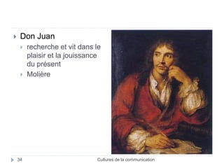  Don Juan 
 recherche et vit dans le 
plaisir et la jouissance 
du présent 
 Molière 
34 Cultures de la communication 
 