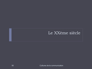 Le XXème siècle 
50 Cultures de la communication 
 