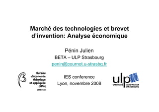 Marché des technologies et brevet
d’invention: Analyse économique

             Pénin Julien
        BETA – ULP Strasbourg
       penin@cournot.u-strasbg.fr

            IES conference
         Lyon, novembre 2008
 
